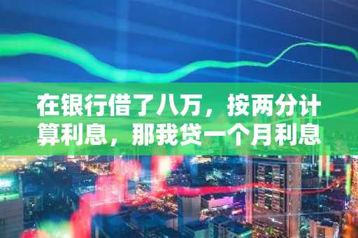 在银行借了八万，按两分计算利息，那我贷一个月利息有多少？