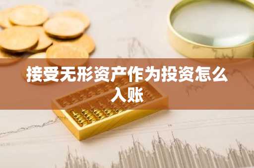 接受无形资产作为投资怎么入账