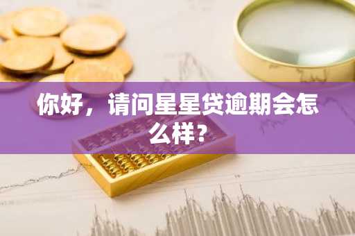 你好，请问星星贷逾期会怎么样？