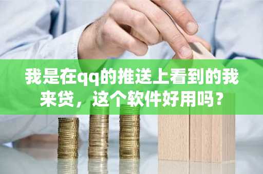 我是在qq的推送上看到的我来贷，这个软件好用吗？