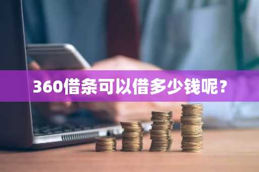 360借条可以借多少钱呢？
