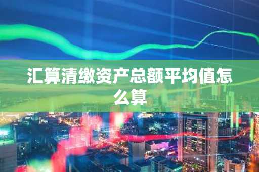 汇算清缴资产总额平均值怎么算