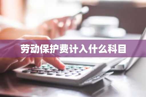 劳动保护费计入什么科目