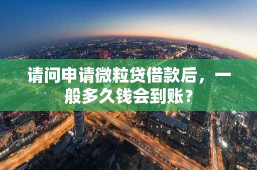 请问申请微粒贷借款后，一般多久钱会到账？