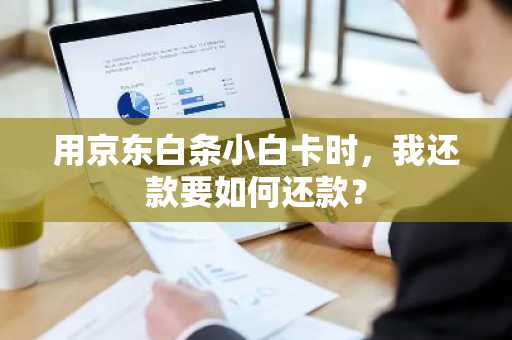 用京东白条小白卡时，我还款要如何还款？