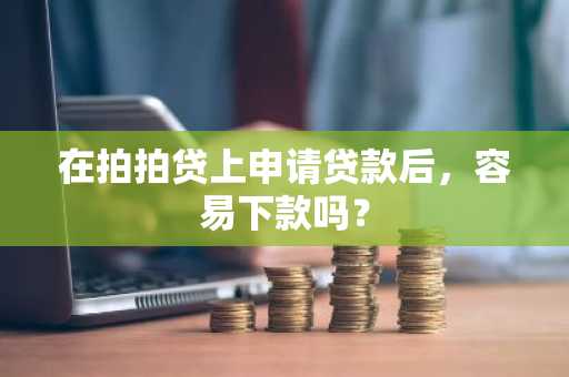 在拍拍贷上申请贷款后，容易下款吗？