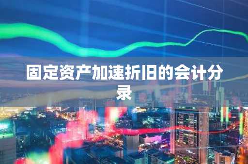 固定资产加速折旧的会计分录
