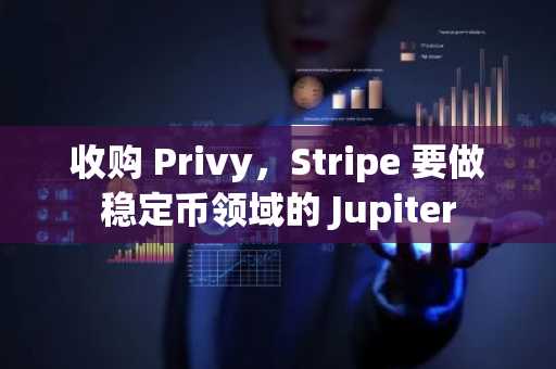 收购 Privy，Stripe 要做稳定币领域的 Jupiter