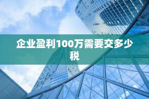 企业盈利100万需要交多少税
