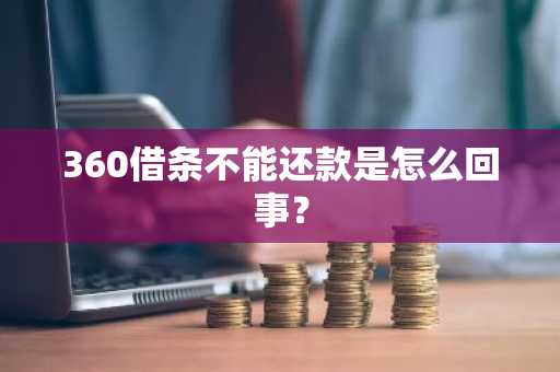360借条不能还款是怎么回事？