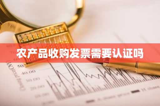 农产品收购发票需要认证吗