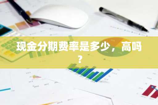 现金分期费率是多少，高吗？