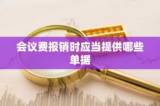 会议费报销时应当提供哪些单据