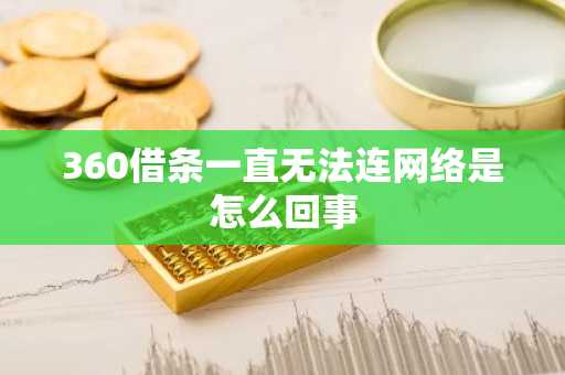 360借条一直无法连网络是怎么回事