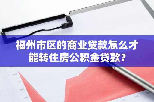 福州市区的商业贷款怎么才能转住房公积金贷款？