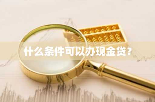 什么条件可以办现金贷？