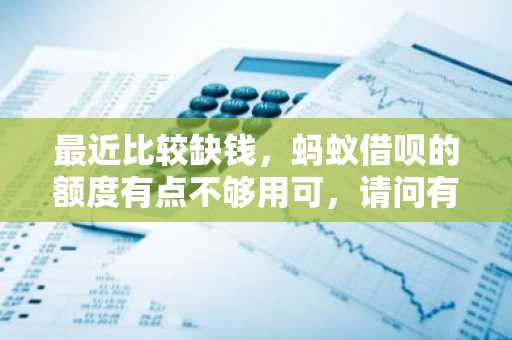 最近比较缺钱，蚂蚁借呗的额度有点不够用可，请问有没有什么借呗的提额方法啊？