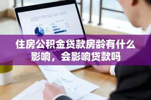 住房公积金贷款房龄有什么影响，会影响贷款吗