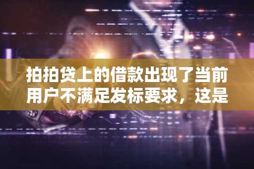 拍拍贷上的借款出现了当前用户不满足发标要求，这是怎么回事啊？