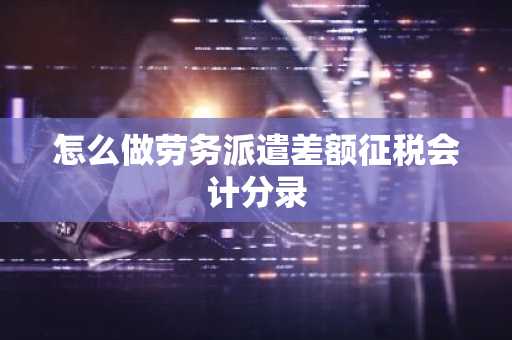 怎么做劳务派遣差额征税会计分录