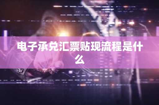 电子承兑汇票贴现流程是什么