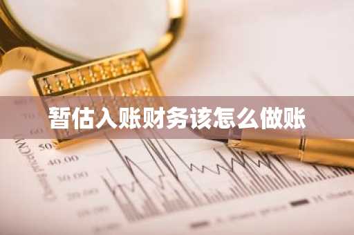 暂估入账财务该怎么做账