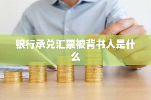 银行承兑汇票被背书人是什么