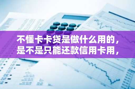 不懂卡卡贷是做什么用的，是不是只能还款信用卡用，不能提现