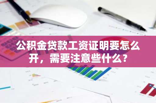 公积金贷款工资证明要怎么开，需要注意些什么？
