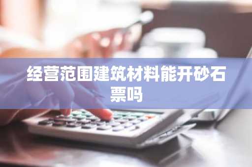 经营范围建筑材料能开砂石票吗