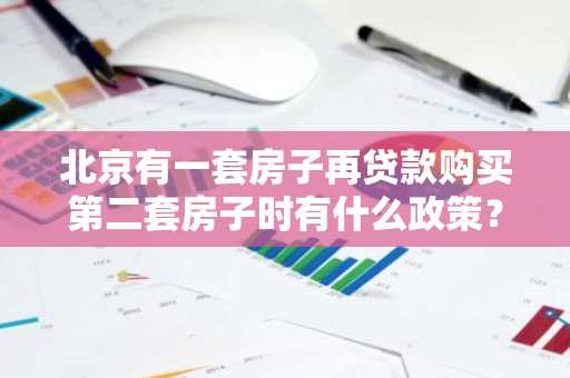 北京有一套房子再贷款购买第二套房子时有什么政策？