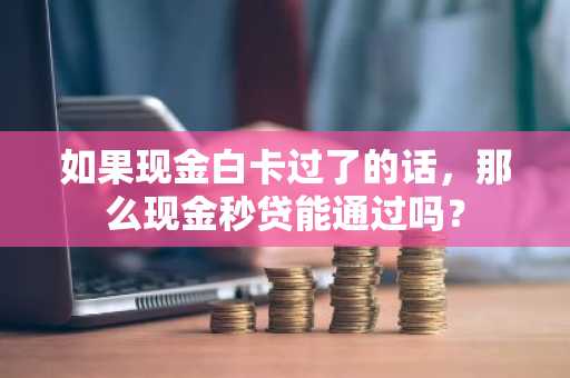 如果现金白卡过了的话，那么现金秒贷能通过吗？