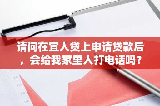 请问在宜人贷上申请贷款后，会给我家里人打电话吗？