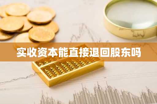 实收资本能直接退回股东吗