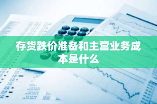 存货跌价准备和主营业务成本是什么