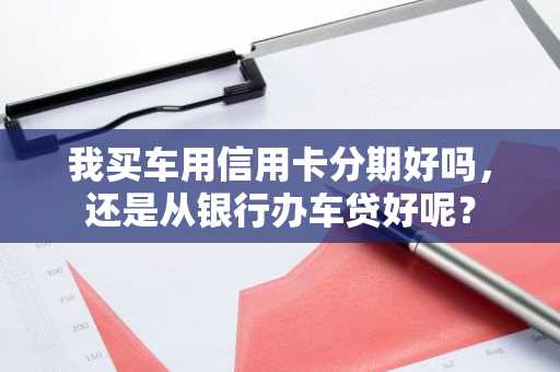 我买车用信用卡分期好吗，还是从银行办车贷好呢？