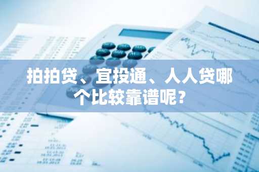 拍拍贷、宜投通、人人贷哪个比较靠谱呢？