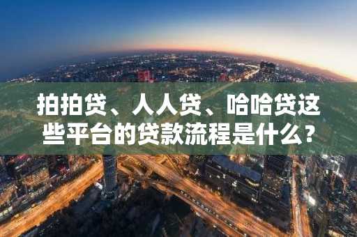 拍拍贷、人人贷、哈哈贷这些平台的贷款流程是什么？