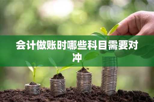 会计做账时哪些科目需要对冲