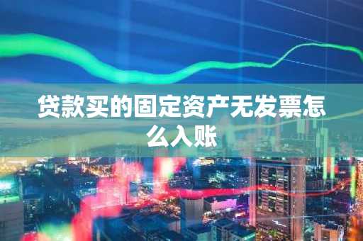 贷款买的固定资产无发票怎么入账