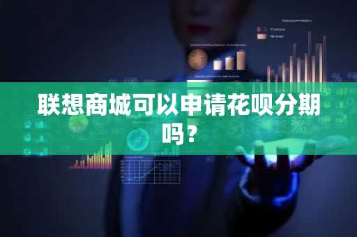 联想商城可以申请花呗分期吗？