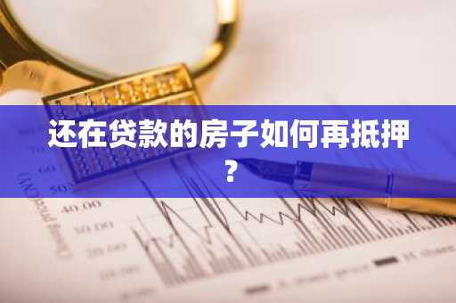 还在贷款的房子如何再抵押？