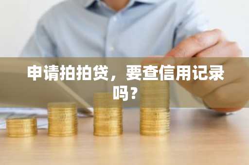 申请拍拍贷，要查信用记录吗？