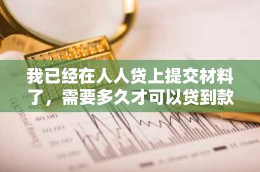 我已经在人人贷上提交材料了，需要多久才可以贷到款？