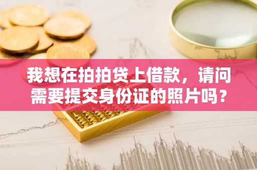 我想在拍拍贷上借款，请问需要提交身份证的照片吗？