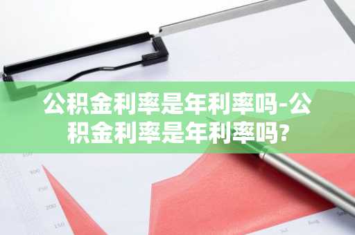 公积金利率是年利率吗-公积金利率是年利率吗?