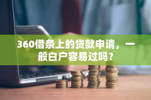 360借条上的贷款申请，一般白户容易过吗？