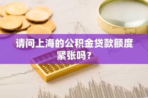 请问上海的公积金贷款额度紧张吗？