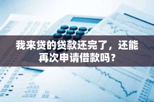 我来贷的贷款还完了，还能再次申请借款吗？