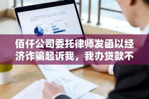 佰仟公司委托律师发函以经济诈骗起诉我，我办贷款不履行还款义务，这个案子会被受理吗？
